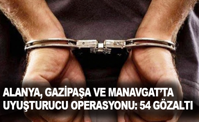 Alanya, Gazipaşa ve Manavgat’ta uyuşturucu operasyonu: 54 gözaltı