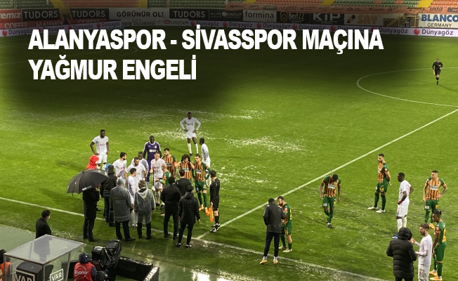 Alanyaspor - Sivasspor maçına yağmur engelİ