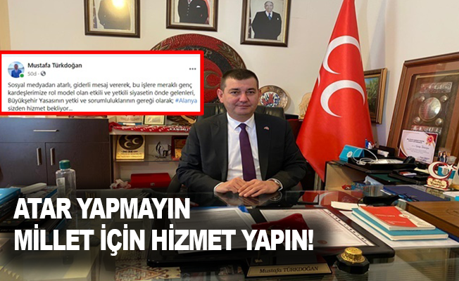 Türkdoğan: Antalya’da atar yapmayın, millet için hizmet yapın!