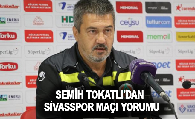 Semih Tokatlı'dan Sivasspor maçı yorumu
