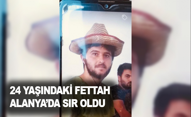 24 yaşındaki Fettah Alanya’da sır oldu