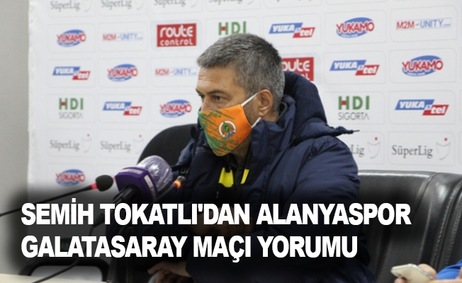 Semih Tokatlı'dan Alanyaspor-Galatasaray maçı yorumu