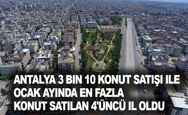 Antalya 3 bin 10 konut satışı ile Ocak ayında en fazla konut satılan 4'üncü il oldu
