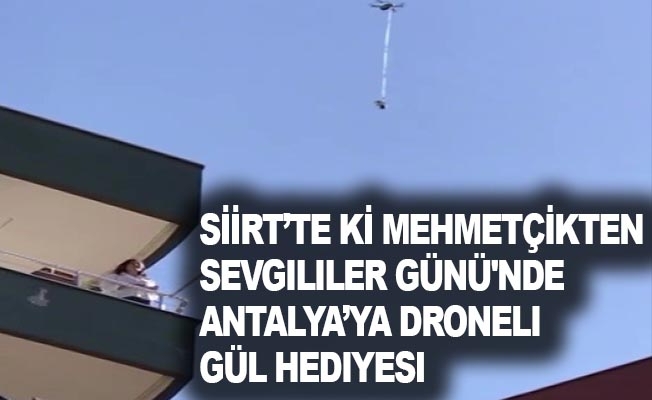 Şiirt'te Ki Mehmhetçikten, Sevgililer Günü'nde Antalya'ya Droneli Gül Hediyesi
