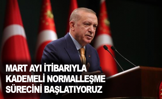 Cumhurbaşkanı Erdoğan: Mart ayı itibarıyla kademeli normalleşme sürecini başlatıyoruz