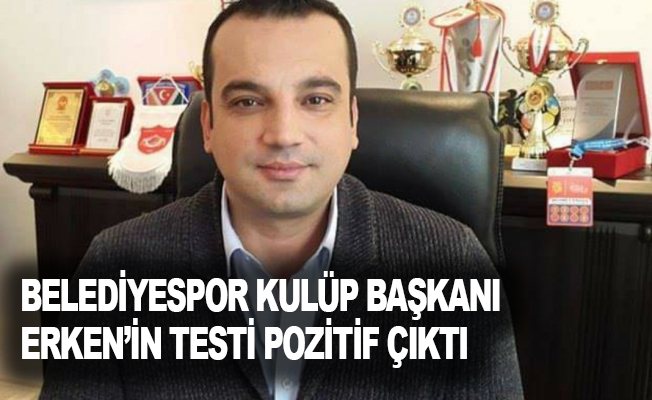 Belediyespor Kulüp Başkanı Erken’in testi pozitif çıktı