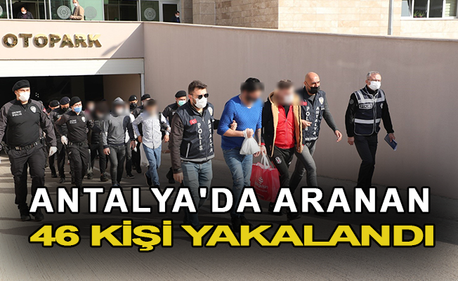 Antalya'da aranan 46 kişi yakalandı
