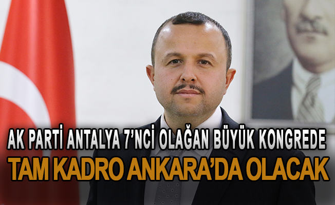 AK parti Antalya, 7’nci olağan büyük kongrede tam kadro Ankara’da olacak