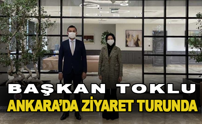 Başkan Toklu Ankara’da ziyaret turunda