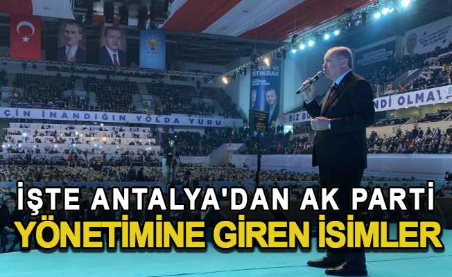 İşte Antalya'dan Ak Parti Genel Merkez yönetimine giren isimler