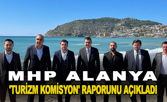 MHP Alanya 'Turizm Komisyon' raporunu açıkladı