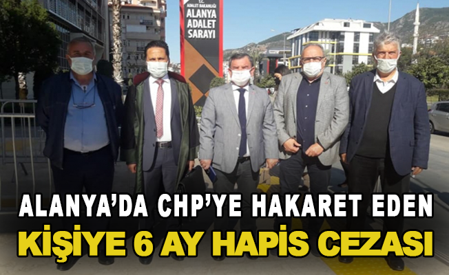 Alanya’da CHP’ye hakaret eden kişiye 6 ay hapis