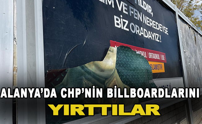 Alanya’da CHP’nin Billboardlarını yırttılar