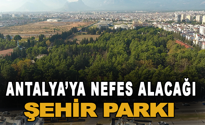Antalya’ya nefes alacağı şehir parkı
