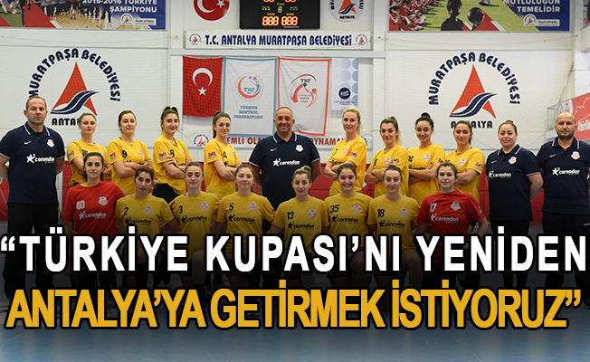 “Türkiye Kupası’nı yeniden Antalya’ya getirmek istiyoruz”