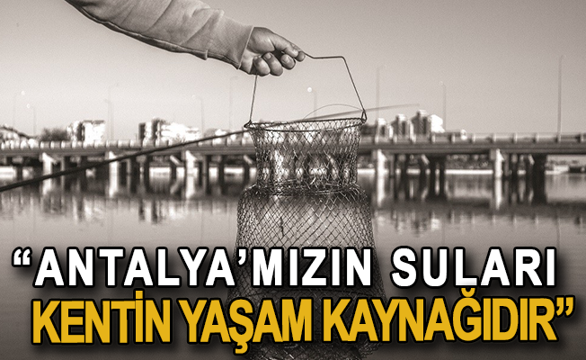 “Antalya’mızın suları kentin yaşam kaynağıdır”