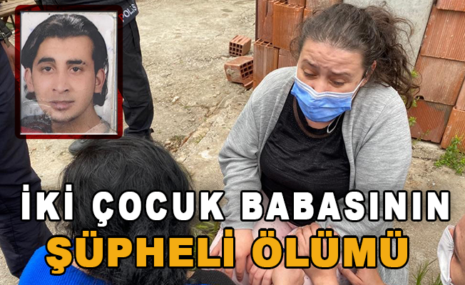 Antalya'da iki çocuk babasının şüpheli ölümü