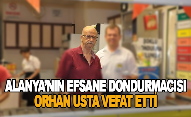 Alanya'nın Efsane Dondurmacısı Orhan Usta vefat etti