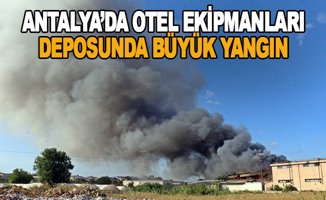 Antalya’da otel ekipmanları deposunda büyük yangın