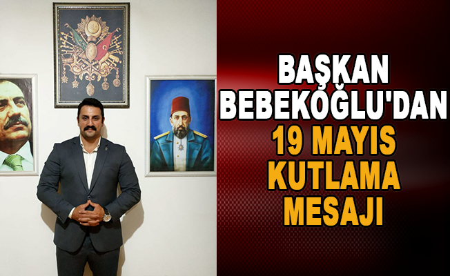 Başkan Bebekoğlu'dan 19 Mayıs kutlama mesajı
