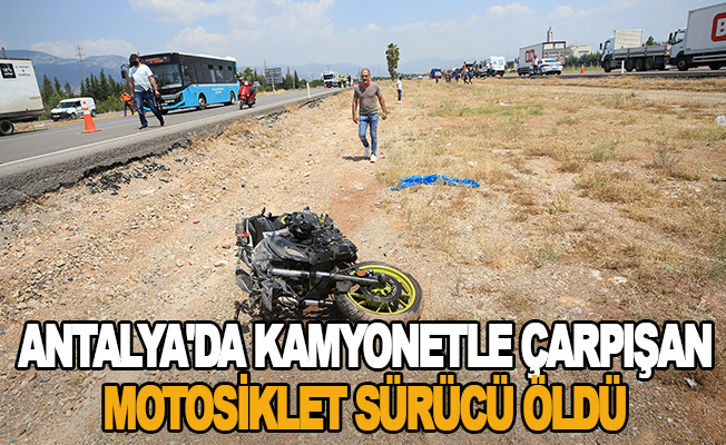 Antalya'da kamyonetle çarpışan motosiklet sürücü öldü