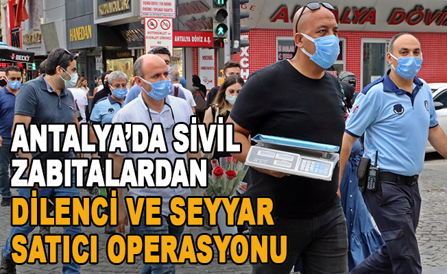 Antalya’da sivil zabıtalardan dilenci ve seyyar satıcı operasyonu
