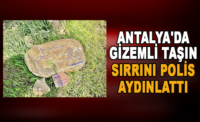 Antalya'da gizemli taşın sırrını polis aydınlattı