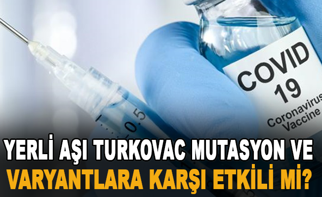 Yerli aşı Turkovac mutasyon ve varyantlara karşı etkili mi?