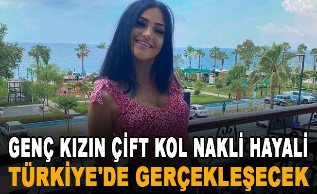 Gurbetçi genç kızın çift kol nakli hayali, Türkiye'de gerçekleşecek