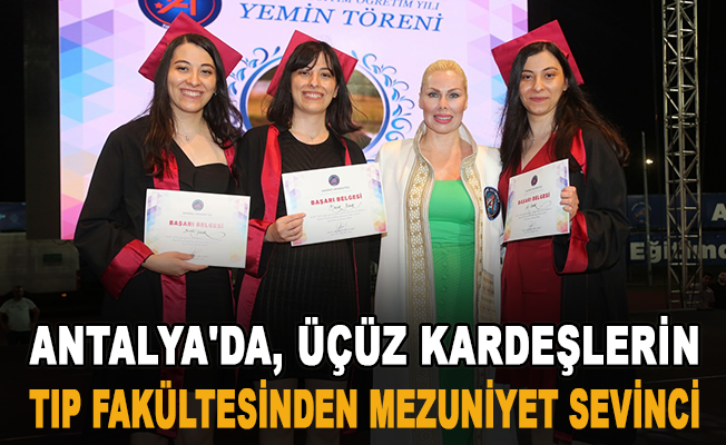 Antalya'da, üçüz kardeşlerin tıp fakültesinden mezuniyet sevinci