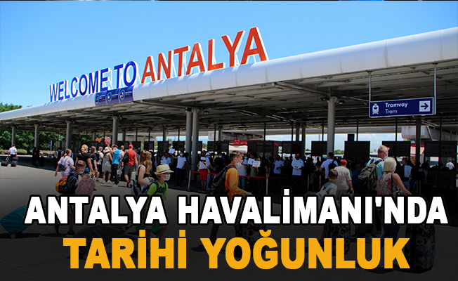 Antalya Havalimanı'nda tarihi yoğunluk