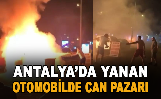 Antalya’da yanan otomobilde can pazarı