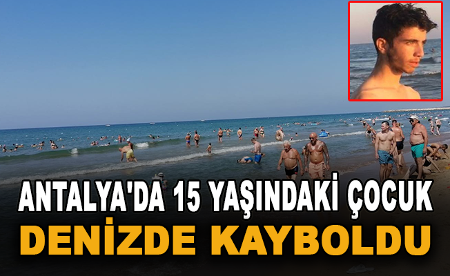 Antalya'da 15 yaşındaki çocuk denizde kayboldu