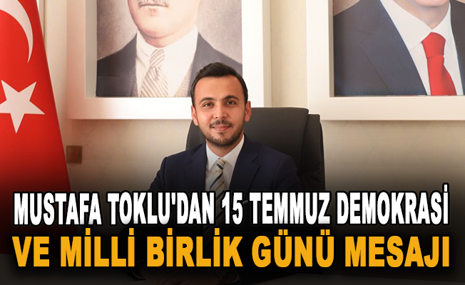 Mustafa Toklu'dan 15 Temmuz Demokrasi ve Milli Birlik Günü mesajı