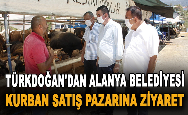 Türkdoğan'dan Alanya Belediyesi Kurban Satış Pazarına ziyaret