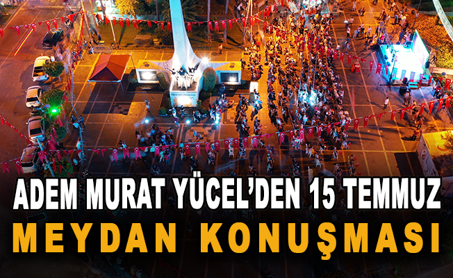 Adem Murat Yücel'den 15 Temmuz meydan konuşması