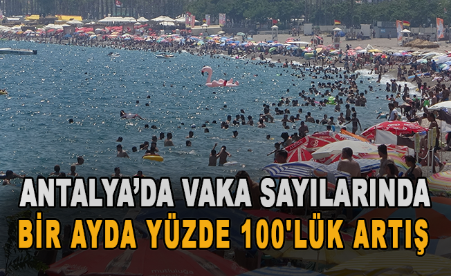 Antalya’da vaka sayılarında bir ayda yüzde 100'lük artış