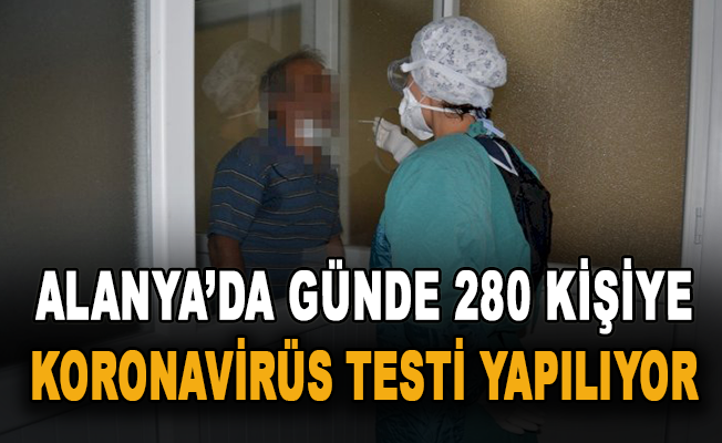 Alanya’da günde 280 kişiye koronavirüs testi yapılıyor