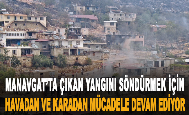 Manavgat'ta çıkan yangını södürmek için havadan ve karadan mücadele devam ediyor