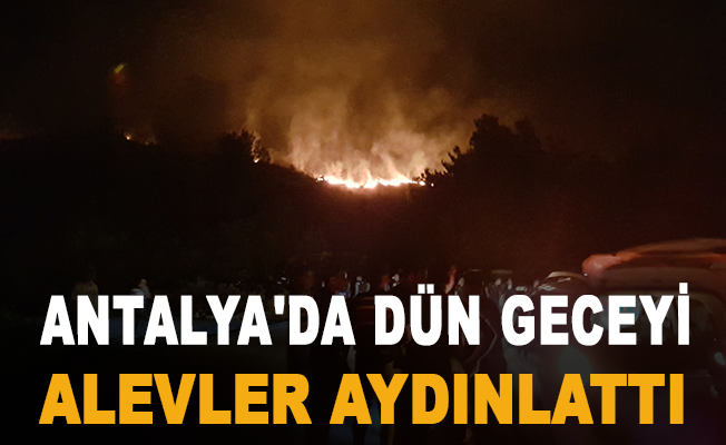 Antalya'da dün geceyi alevler aydınlattı