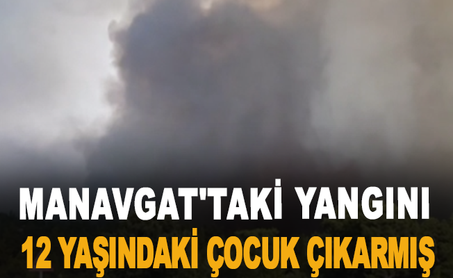Manavgat'taki yangını 12 yaşındaki çocuk çıkarmış