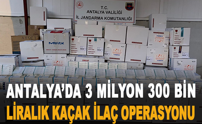Antalya’da 3 milyon 300 bin liralık kaçak ilaç operasyonu