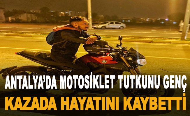 Antalya’da motosiklet tutkunu genç kazada hayatını kaybetti