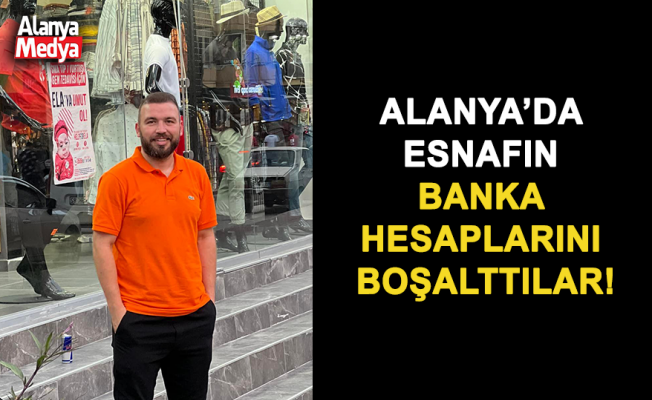 Alanya’da Esnafın Banka Hesaplarını Boşalttılar