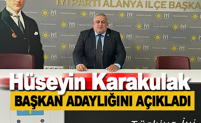 Hüseyin Karakulak, İYİ Parti Alanya İlçe Başkanlığına adaylığını açıkladı