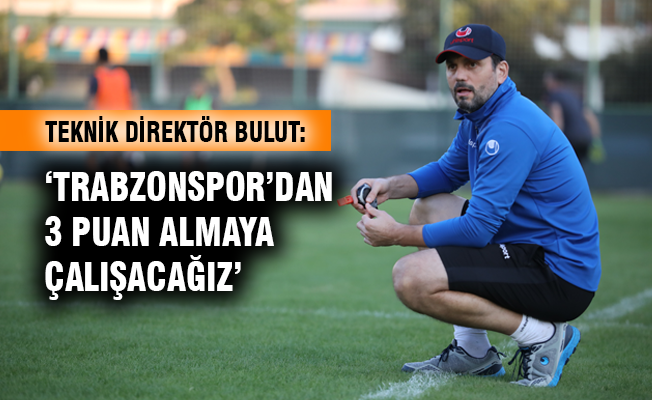 Bulut: “Trabzonspor’dan 3 puan almaya çalışacağız”