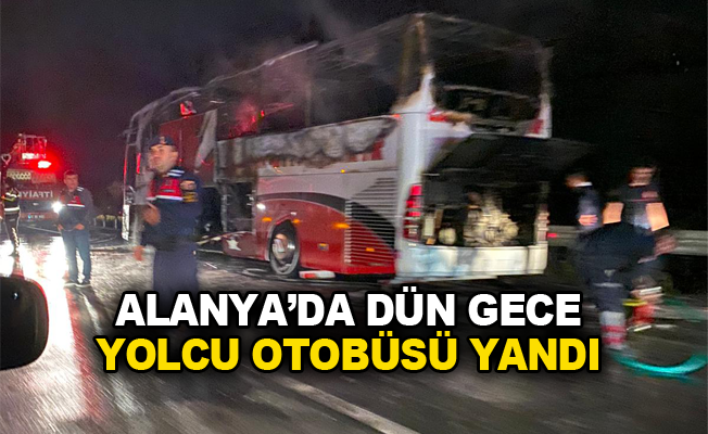 Alanya'da dün gece yolcu otobüsü yandı