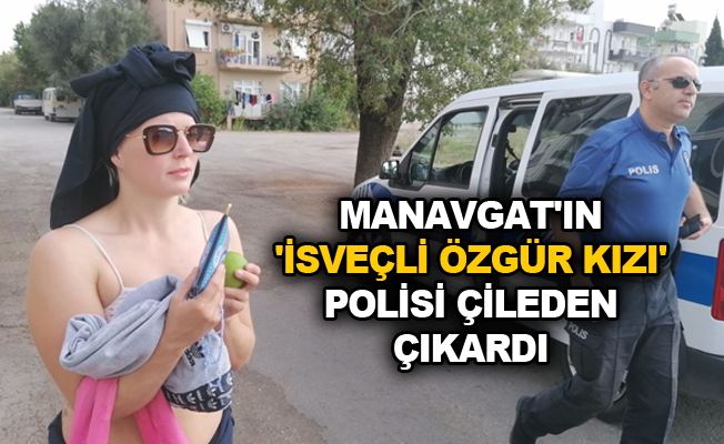 Manavgat'ın 'İsveçli özgür kızı' polisi çileden çıkardı