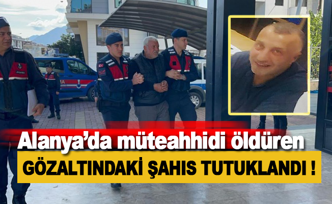 Alanya’da müteahhidi öldüren şahıs tutuklandı