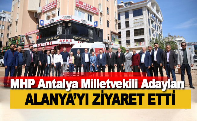MHP Antalya Milletvekili adaylarından Alanya ziyareti